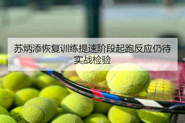 苏炳添恢复训练提速阶段起跑反应仍待实战检验