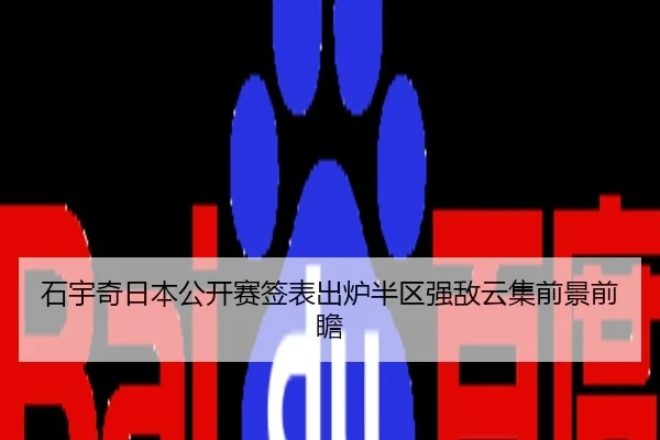 石宇奇日本公开赛签表出炉半区强敌云集前景前瞻