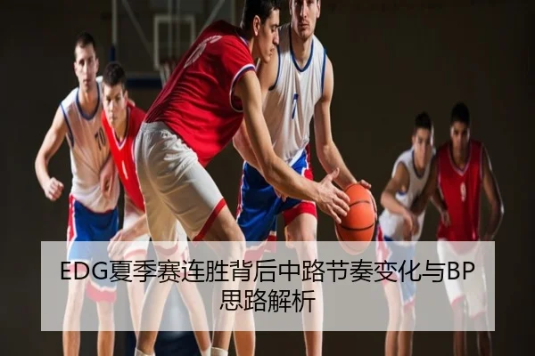 EDG夏季赛连胜背后中路节奏变化与BP思路解析